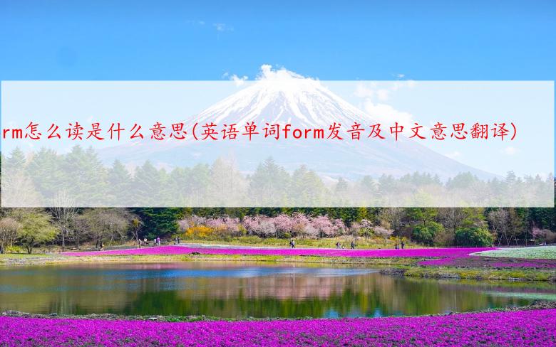 form怎么读是什么意思(英语单词form发音及中文意思翻译)