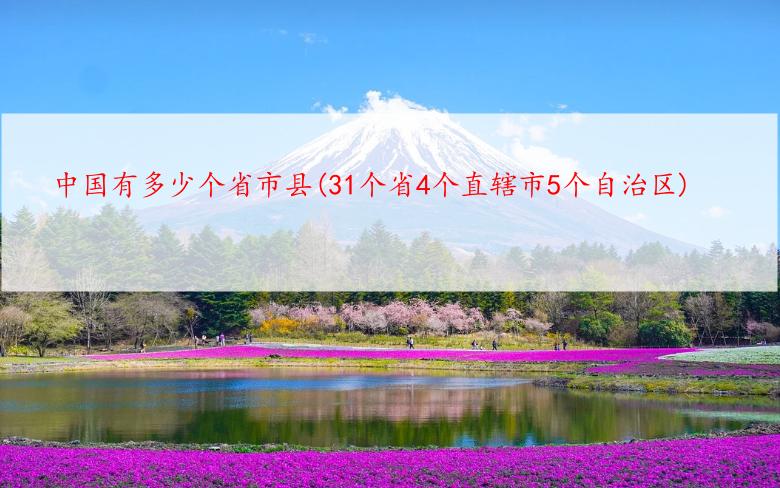 中国有多少个省市县(31个省4个直辖市5个自治区)